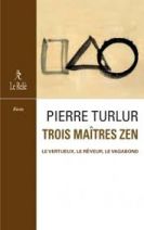 Trois maîtres zen - Dôgen le vertueux - Ryôkan le rêveur - Santôka le vagabond