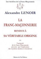 La franc-maçonnerie rendue à sa véritable origine - Ou l'antiquité de la franc-maçonnerie prouvée par l'explication des mystères anciens et modernes