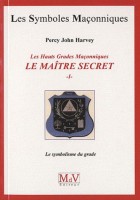 44. Les Hauts Grades Maçonniques : Le maître secret - Tome 1, Le symbolisme du grade 