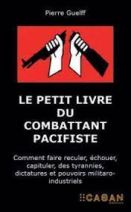 Le petit livre du combattant pacifiste - Comment faire reculer, échouer, capituler, des tyrannies, dictatures et pouvoirs militaro-industriels