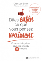 Dites Enfin Ce Que Vous Pensez Vraiment : Comment S'exprimer Pour Etre Entendu Et Compris 