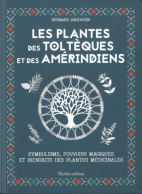 Les plantes des Toltèques et des Amérindiens - Symbolisme, pouvoir magiques et bienfaits des plantes médicinales