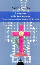 La mystère de la Rose Blanche - Francs-Maçons et templiers au XVIIIe siècle