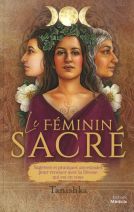 Le féminin sacré - Sagesses et pratiques ancestrales pour renouer avec la déesse qui est en vous 