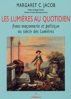 Les Lumières au quotidien - Franc-maçonnerie et politique au siècle des Lumières 