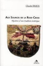 Aux sources de la Rose-Croix - Mystères d'une tradition ésotérique