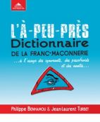 L'à-peu-près dictionnaire de la franc-maçonnerie... - A l'usage des ignorants, des pissefroids et des nantis 