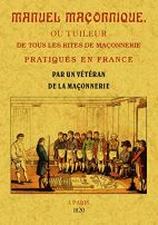 Manuel maçonnique, ou tuileur de tous les rites de maçonnerie pratiques en France - Dans lequel on trouve l'étymologie et l'interprétation des mots et des noms mystérieux de tous les grades qui composent les différents rites