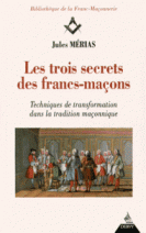 Les trois secrets des francs-maçons enfin révélés : Techniques de transformation dans la tradition maçonnique