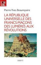 La République universelle des francs-maçons - Des Lumières aux révolutions