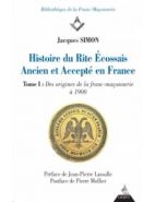Histoire du rite Ecossais ancien et accepté en France - Tome 1 : Des origines de la franc-maçonnerie à 1900 