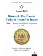 Histoire du rite Ecossais ancien et accepté en France - Tome 1 : Des origines de la franc-maçonnerie à 1900