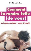 Comment la rendre folle (de vous) - La femme érotique : mode d'emploi 